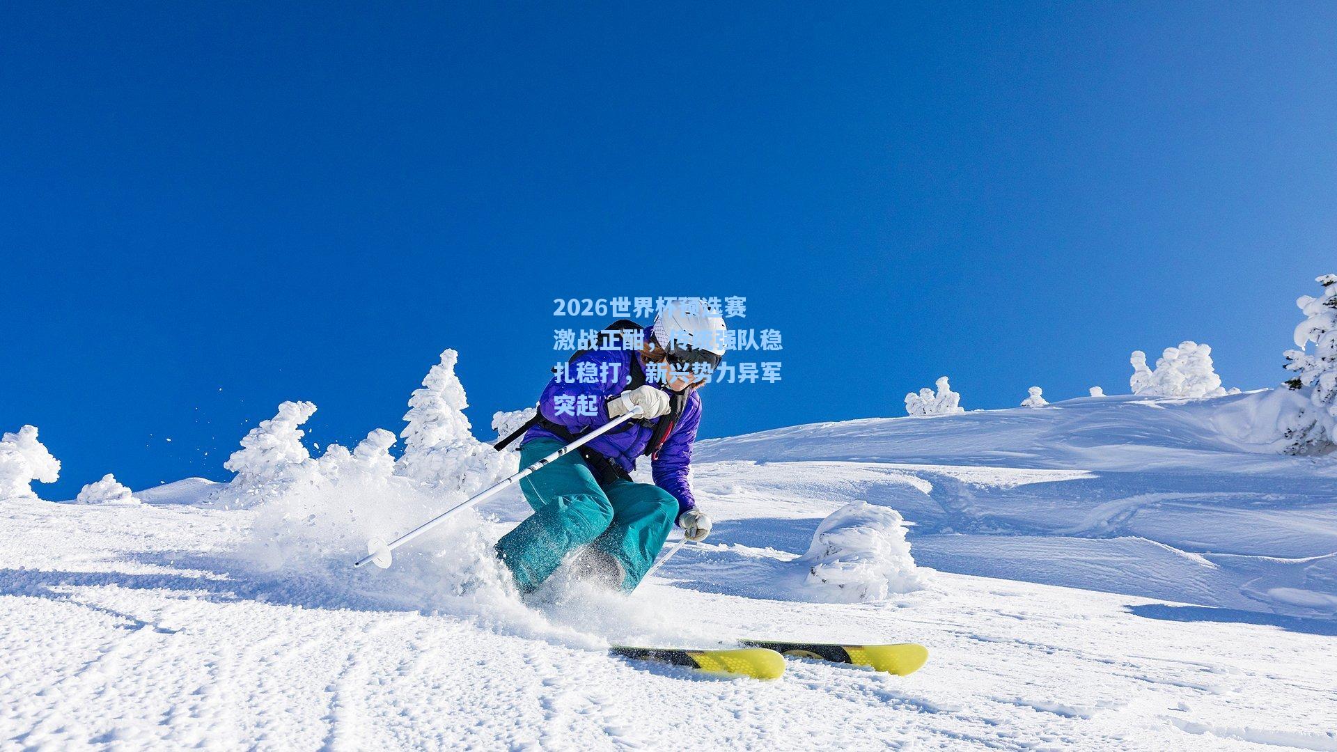 2026世界杯预选赛激战正酣，传统强队稳扎稳打，新兴势力异军突起