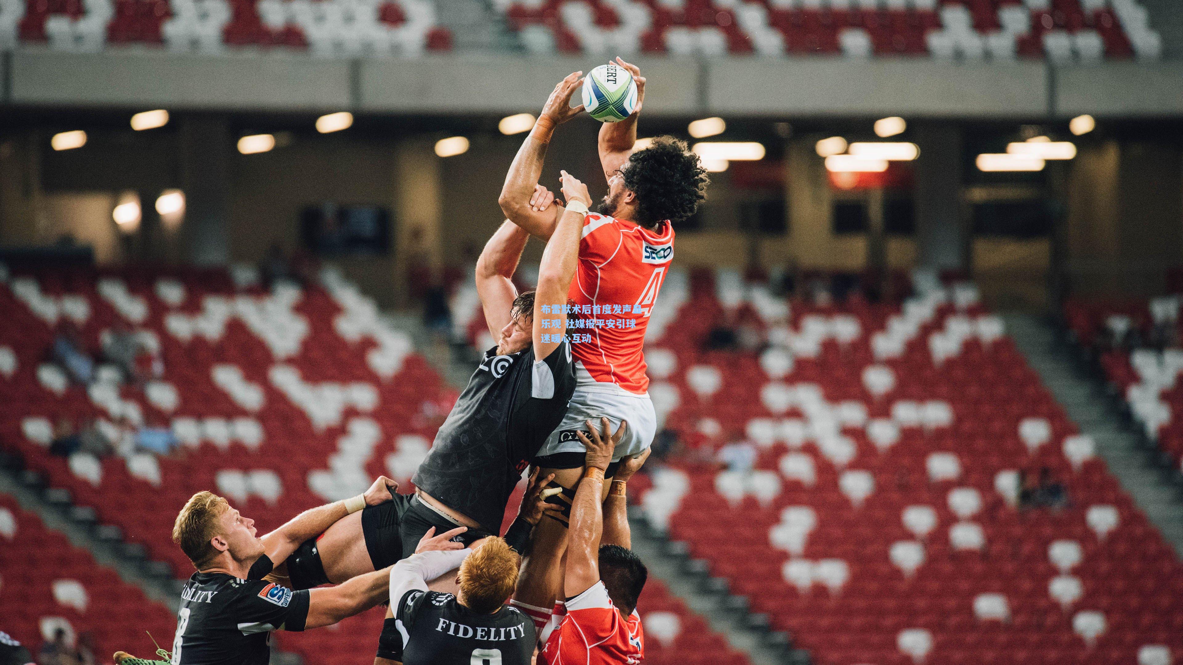 布雷默术后首度发声显乐观 社媒报平安引球迷暖心互动