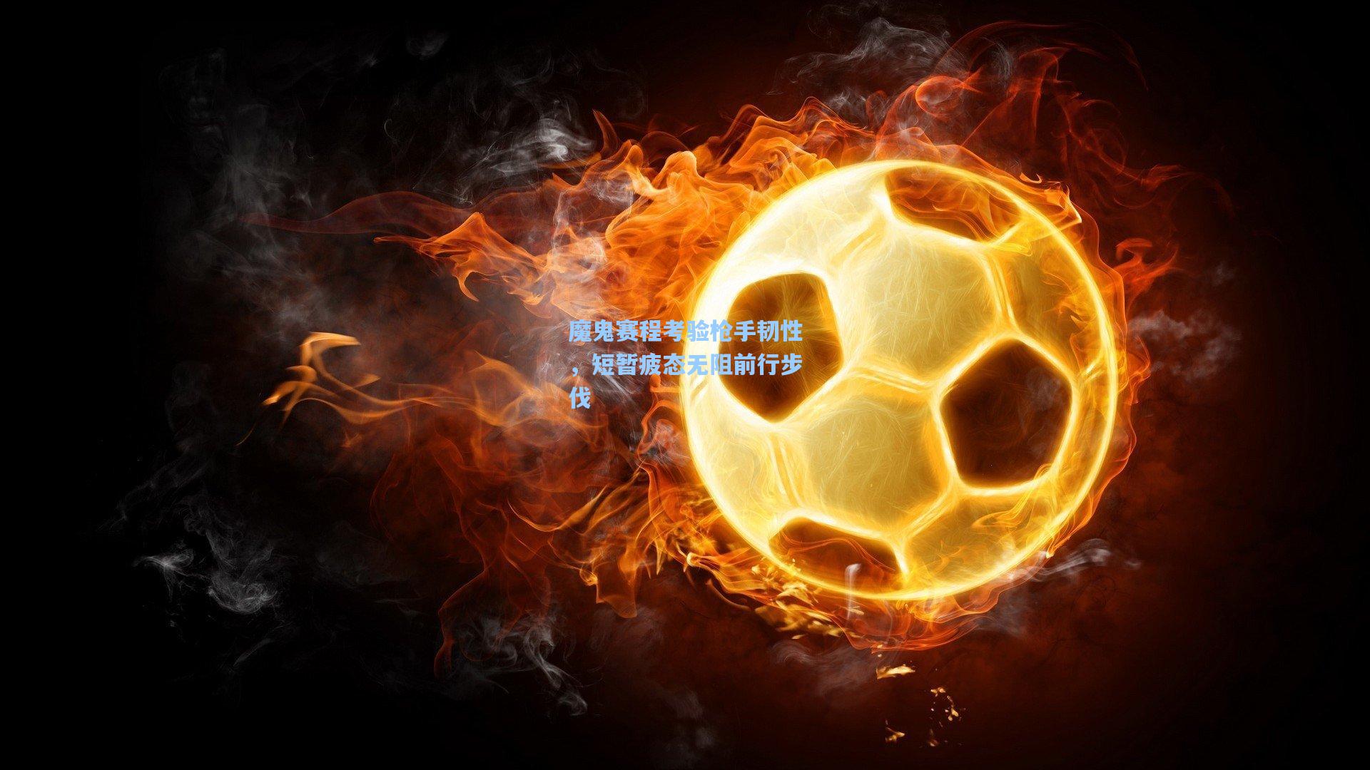 魔鬼赛程考验枪手韧性,短暂疲态无阻前行步伐