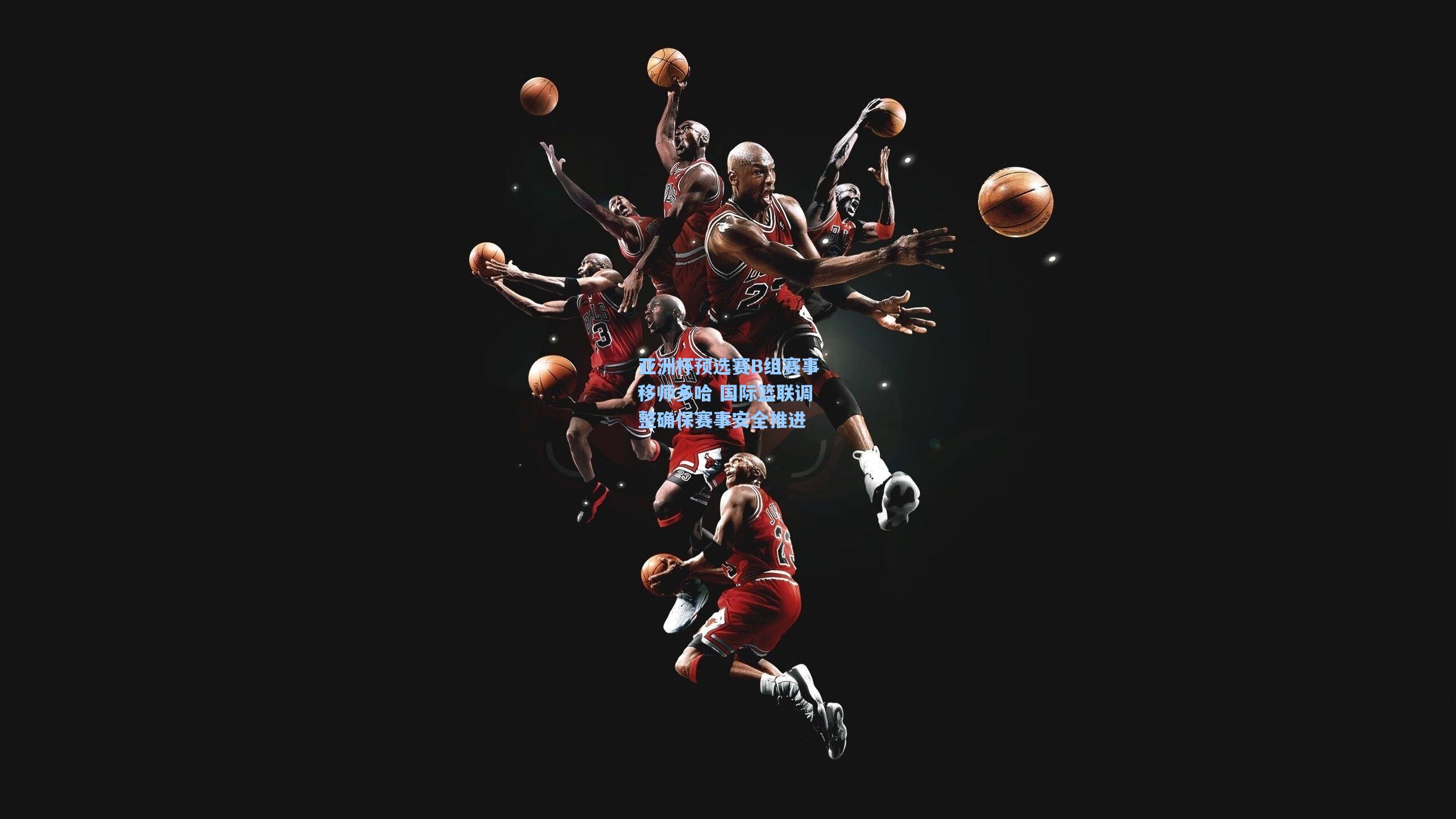 亚洲杯预选赛B组赛事移师多哈 国际篮联调整确保赛事安全推进