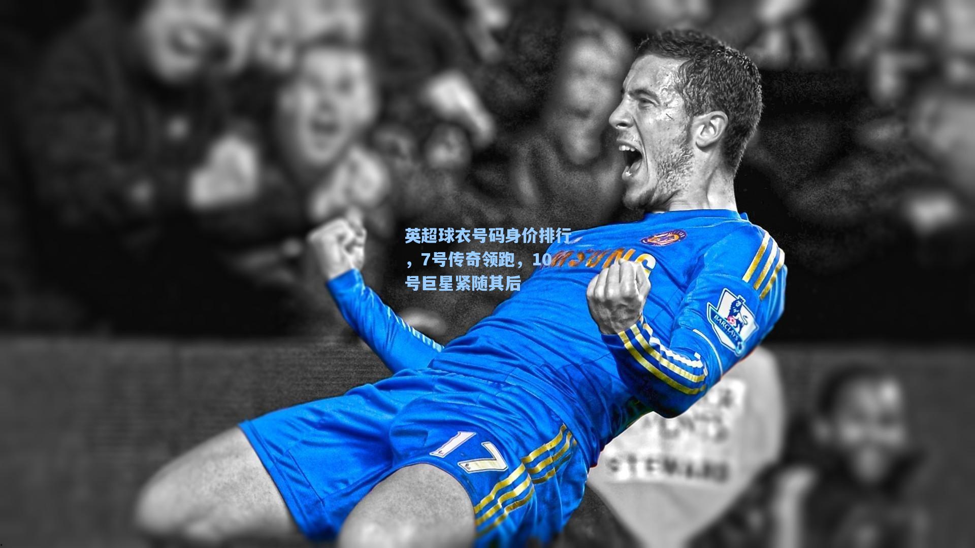 英超球衣号码身价排行，7号传奇领跑，10号巨星紧随其后