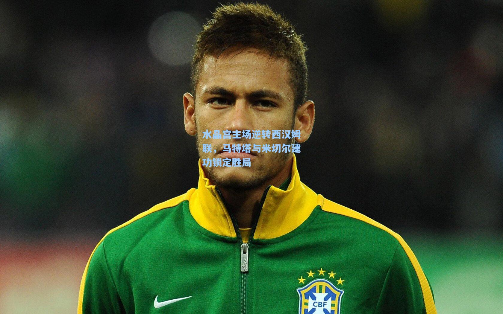 水晶宫主场逆转西汉姆联,马特塔与米切尔建功锁定胜局