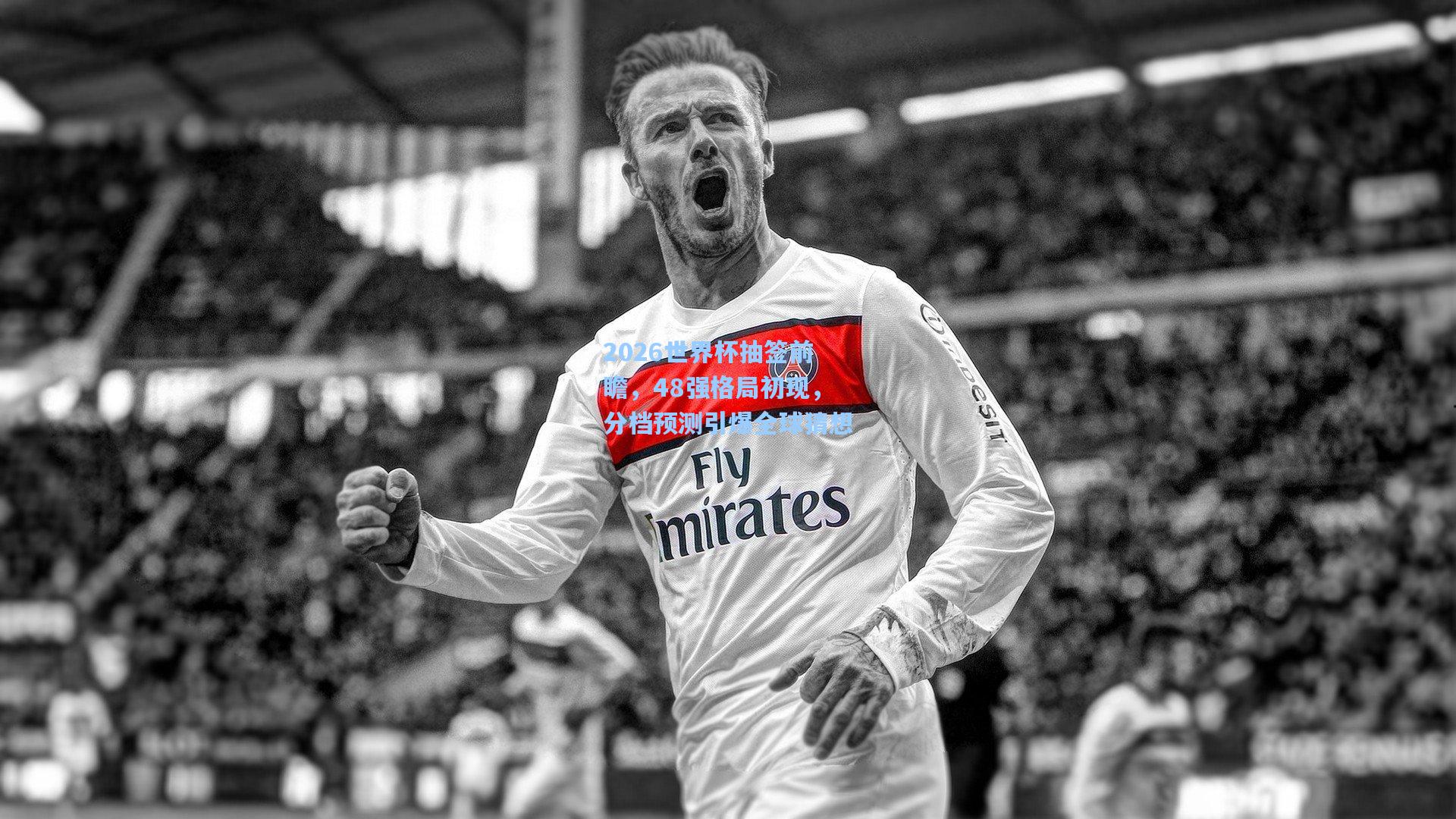 2026世界杯抽签前瞻，48强格局初现，分档预测引爆全球猜想