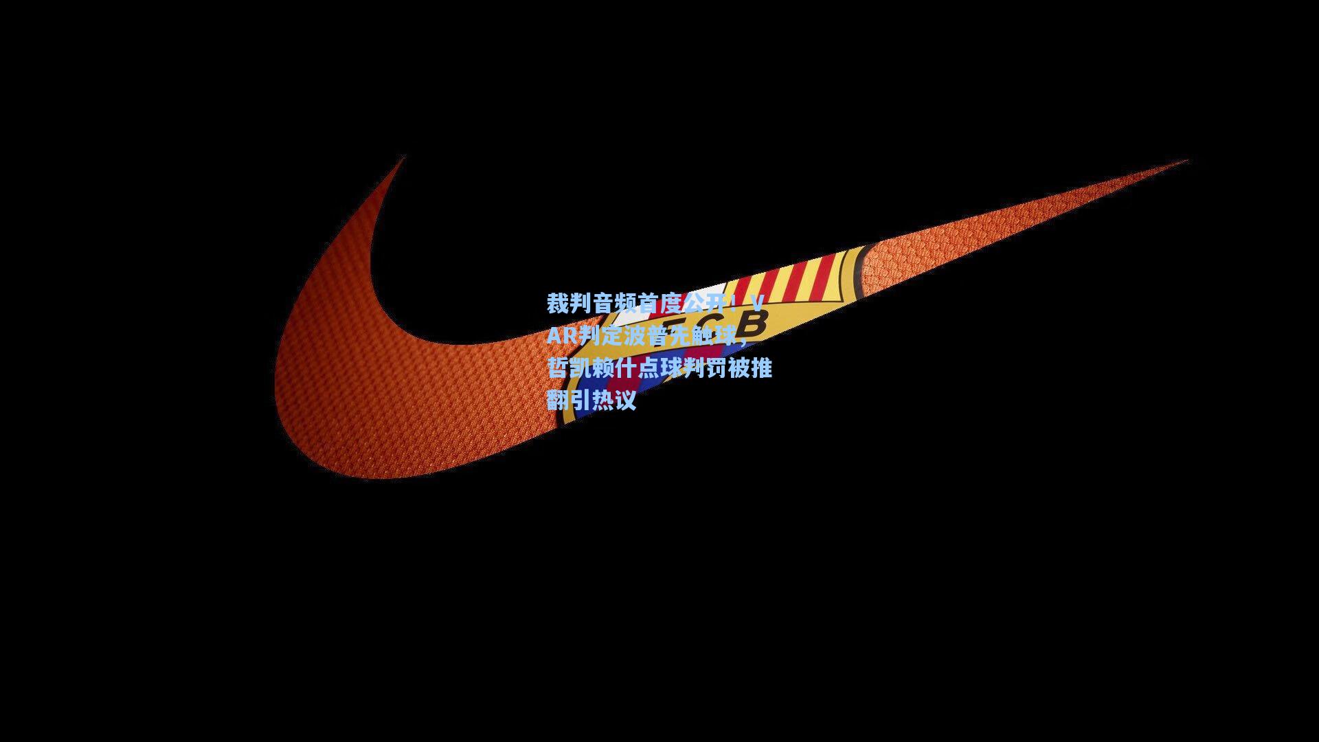 裁判音频首度公开！VAR判定波普先触球，哲凯赖什点球判罚被推翻引热议