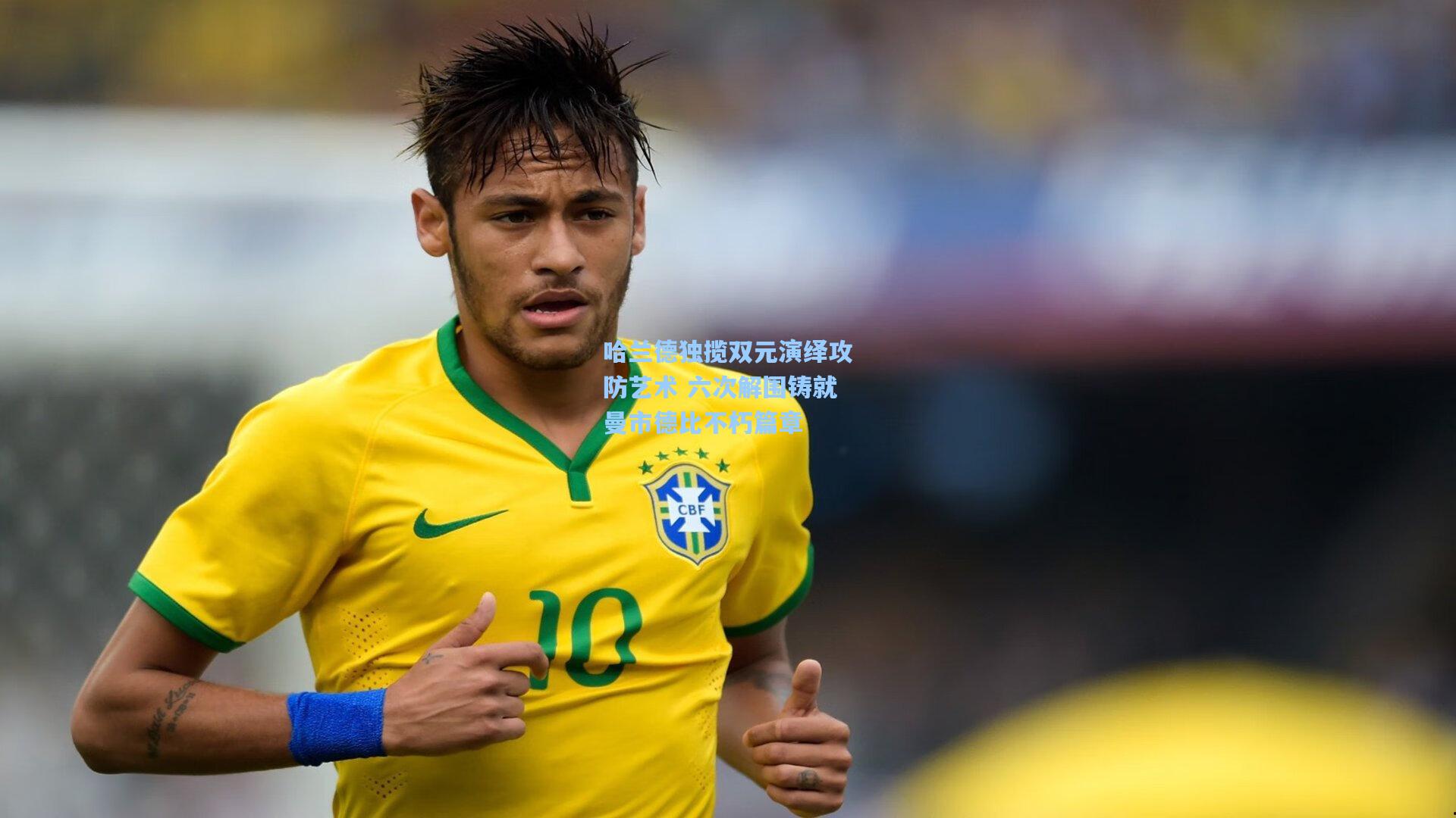 哈兰德独揽双元演绎攻防艺术 六次解围铸就曼市德比不朽篇章