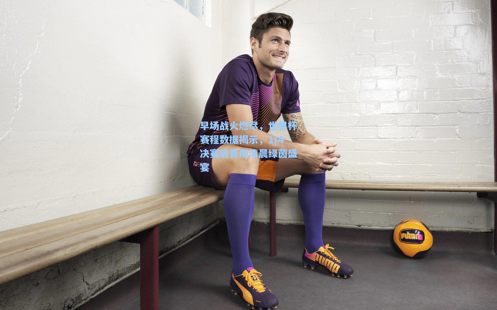 早场战火燃尽，世界杯赛程数据揭示，1/4决赛后告别清晨绿茵盛宴