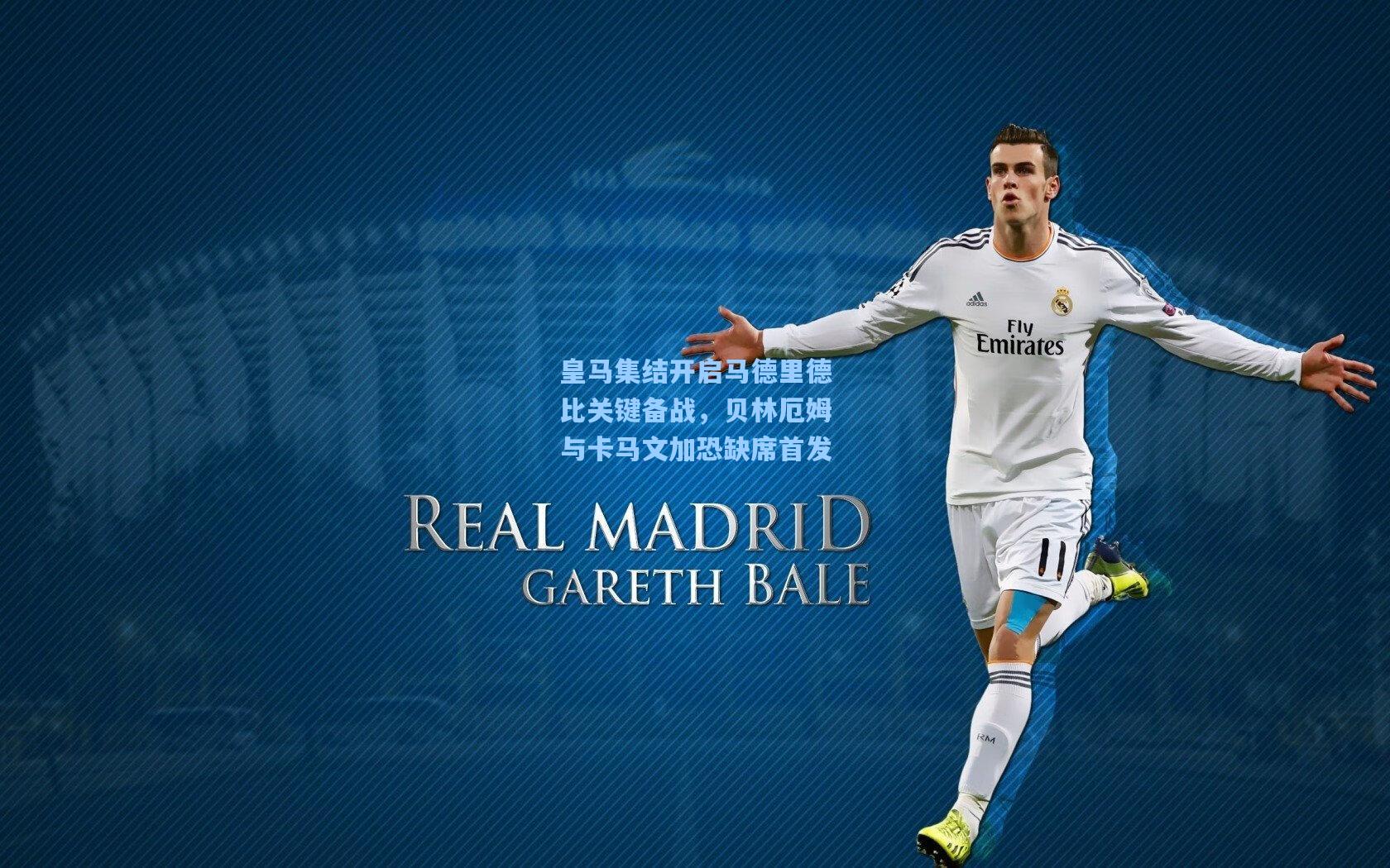 皇马集结开启马德里德比关键备战，贝林厄姆与卡马文加恐缺席首发