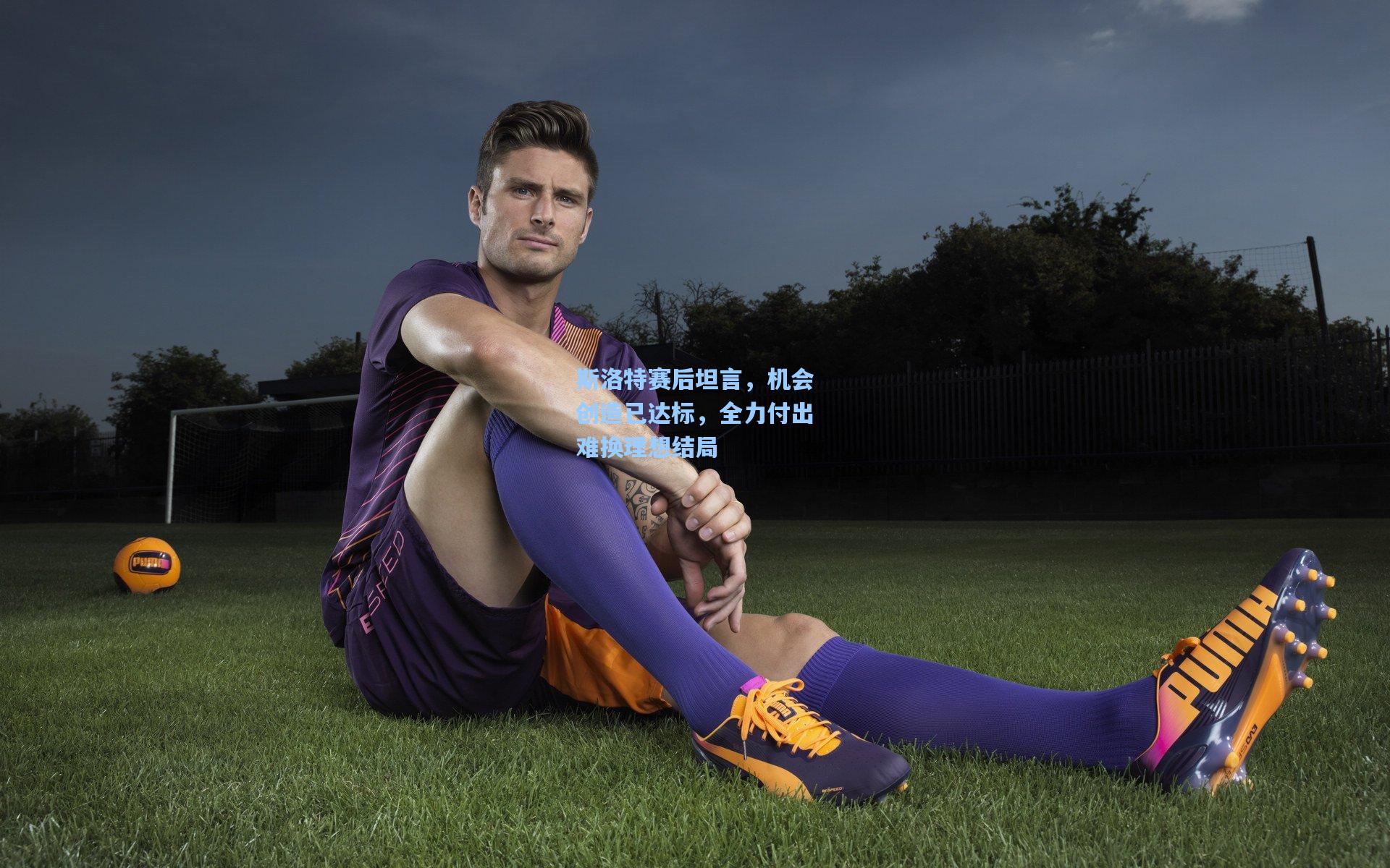 斯洛特赛后坦言，机会创造已达标，全力付出难换理想结局