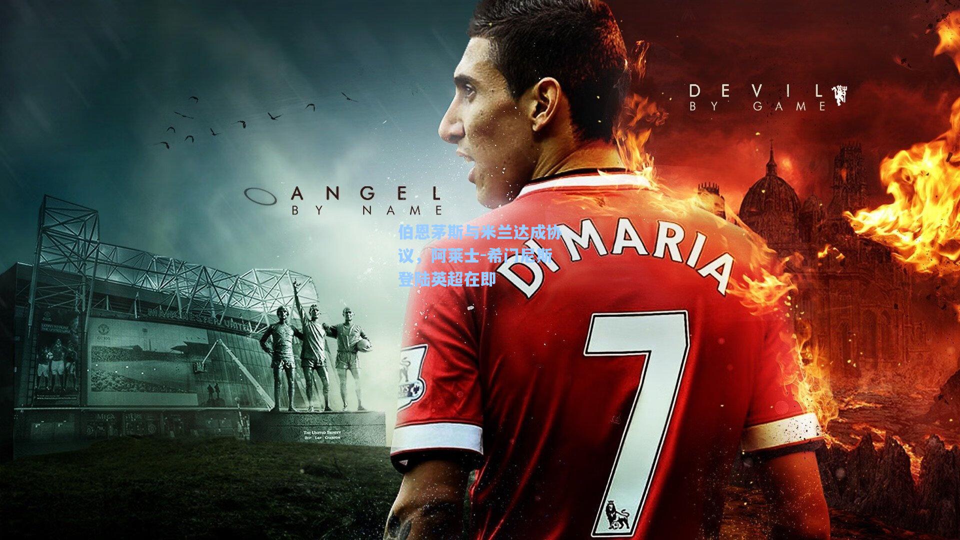 伯恩茅斯与米兰达成协议,阿莱士-希门尼斯登陆英超在即