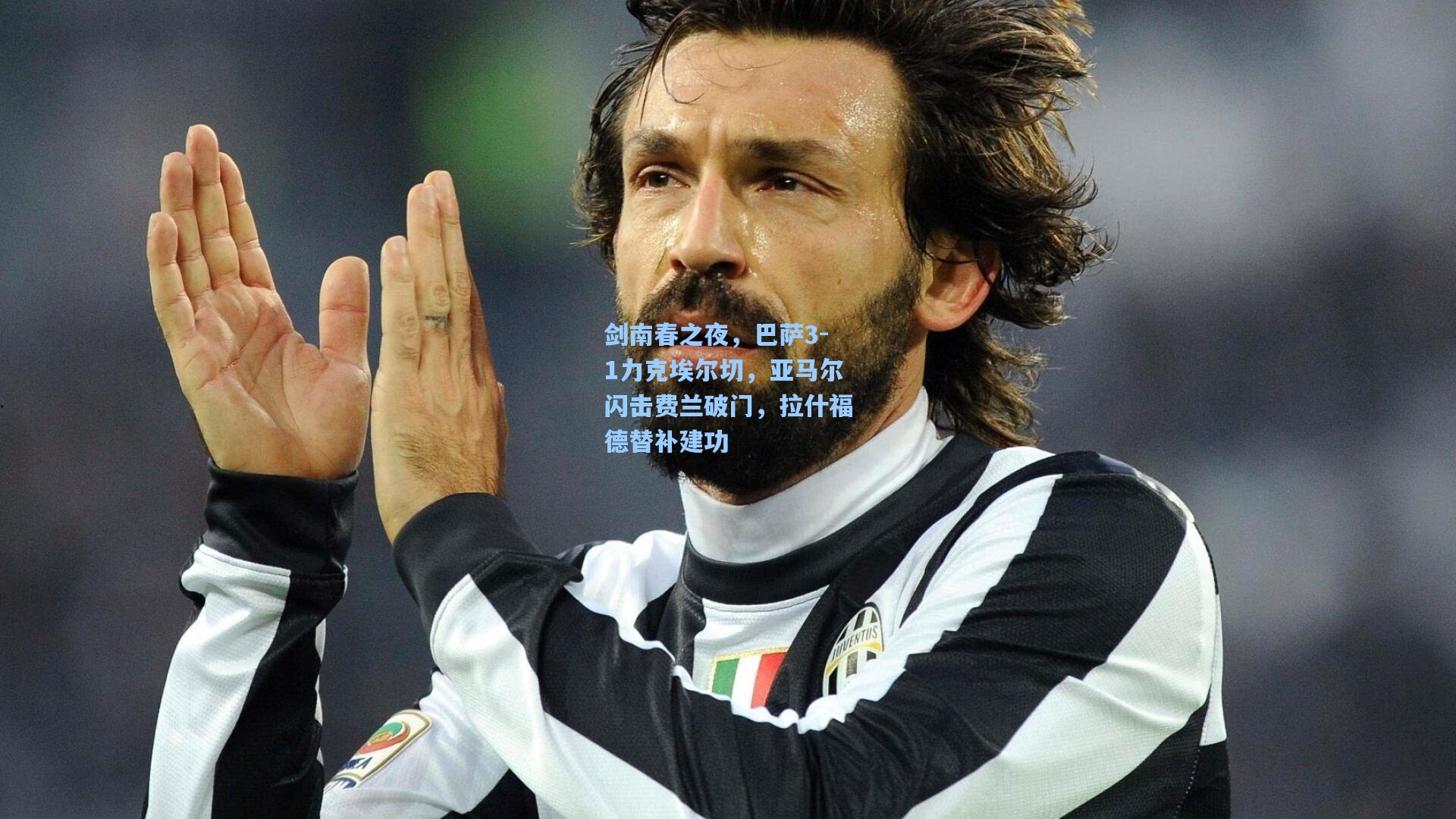 剑南春之夜，巴萨3-1力克埃尔切，亚马尔闪击费兰破门，拉什福德替补建功