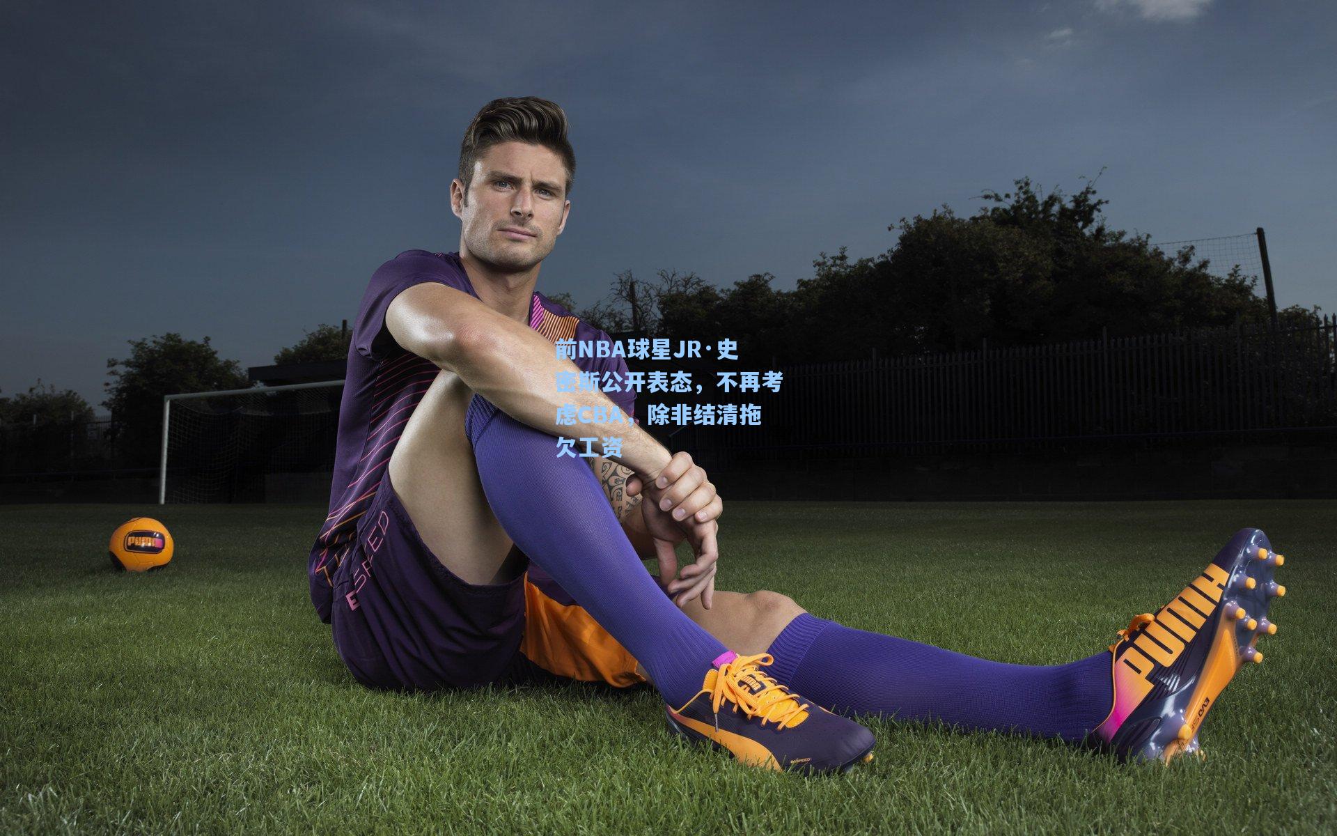 前NBA球星JR·史密斯公开表态，不再考虑CBA，除非结清拖欠工资