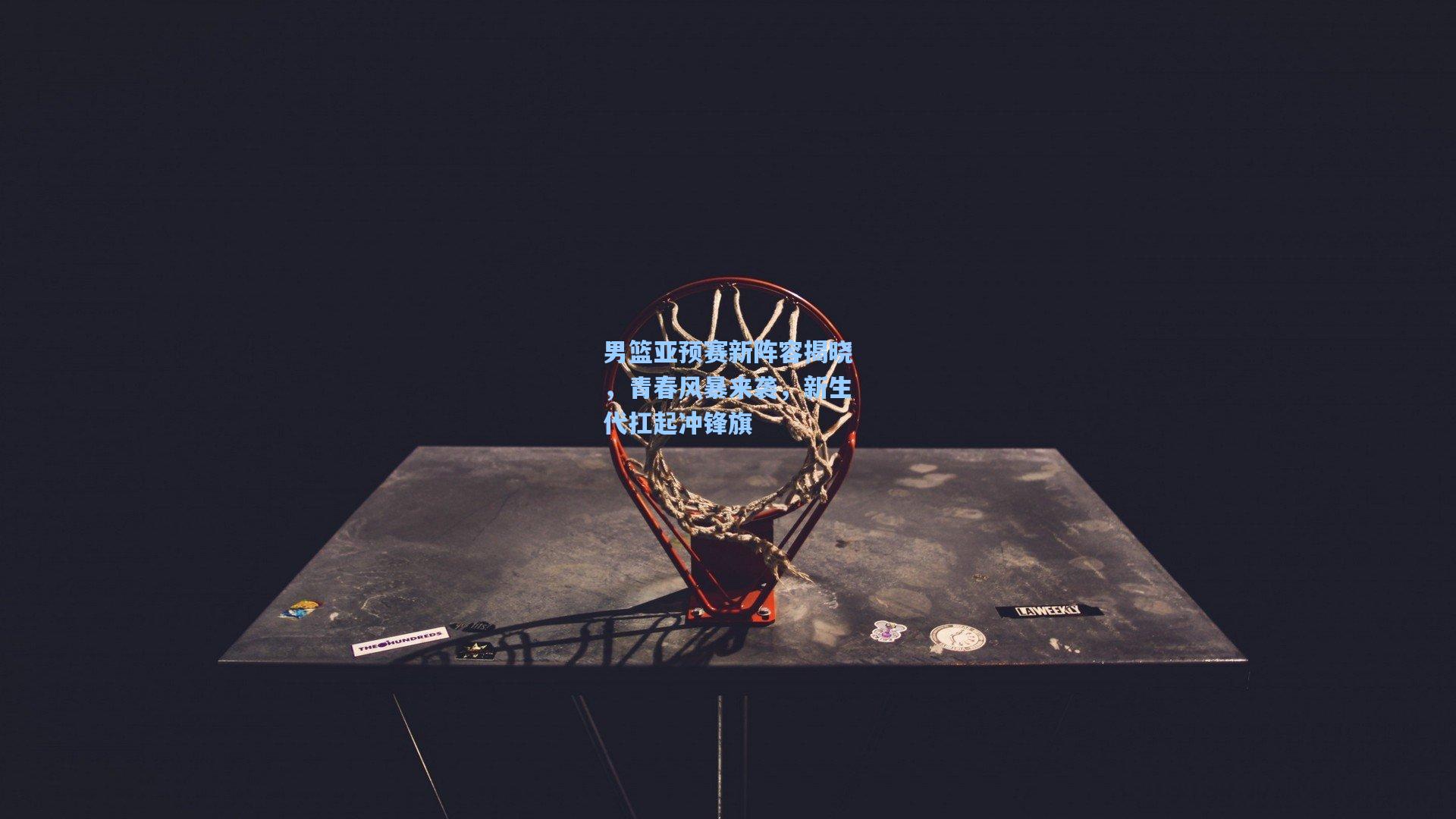 男篮亚预赛新阵容揭晓,青春风暴来袭,新生代扛起冲锋旗